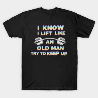 I Know I Lift Like An Old Man Try To Keep Up T-Shirt